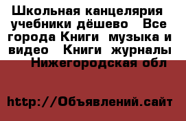 Школьная канцелярия, учебники дёшево - Все города Книги, музыка и видео » Книги, журналы   . Нижегородская обл.